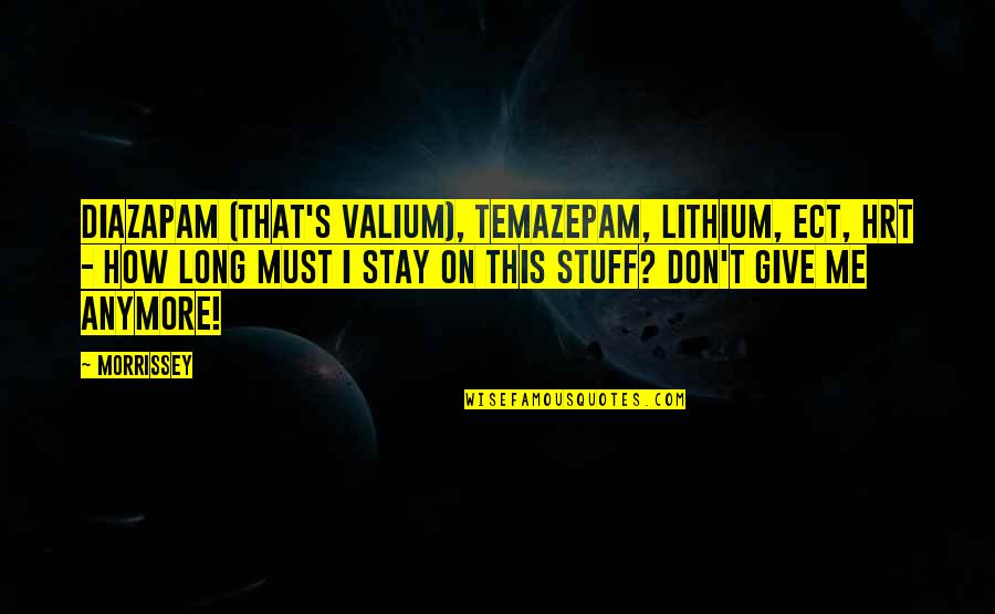 Sevgiylebeslenin Quotes By Morrissey: Diazapam (that's valium), temazepam, lithium, ECT, HRT - Sevgiylebeslenin Quotes By Morrissey: Diazapam (that's valium), temazepam, lithium, ECT, HRT -