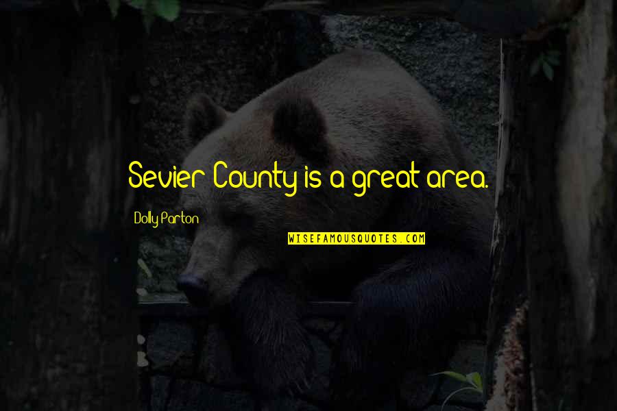 Sevier Quotes By Dolly Parton: Sevier County is a great area.