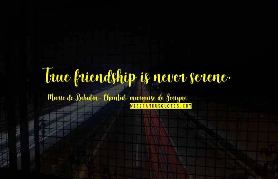 Sevigne's Quotes By Marie De Rabutin-Chantal, Marquise De Sevigne: True friendship is never serene.
