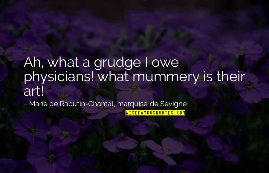 Sevigne's Quotes By Marie De Rabutin-Chantal, Marquise De Sevigne: Ah, what a grudge I owe physicians! what