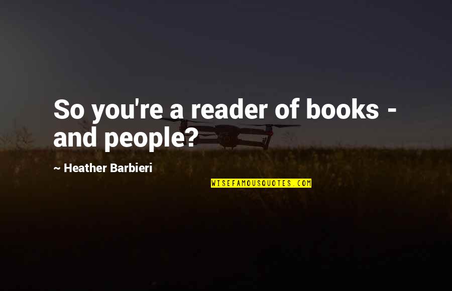 Sevimli Mahni Quotes By Heather Barbieri: So you're a reader of books - and Sevimli Mahni Quotes By Heather Barbieri: So you're a reader of books - and
