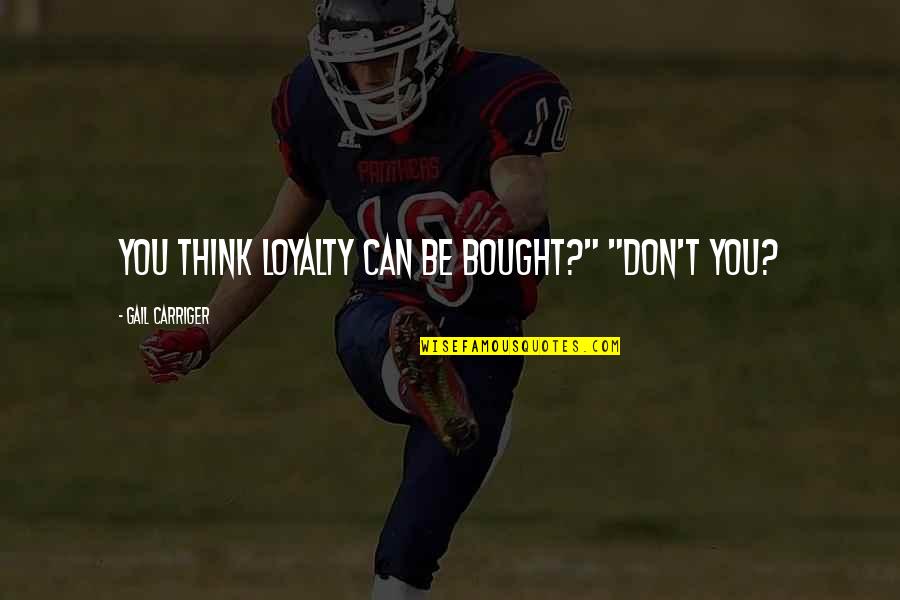 Seviyoruz Allahim Quotes By Gail Carriger: You think loyalty can be bought?" "Don't you? Seviyoruz Allahim Quotes By Gail Carriger: You think loyalty can be bought?" "Don't you?