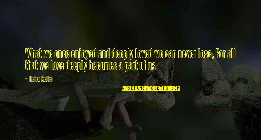 Sevme Remix Quotes By Helen Keller: What we once enjoyed and deeply loved we Sevme Remix Quotes By Helen Keller: What we once enjoyed and deeply loved we