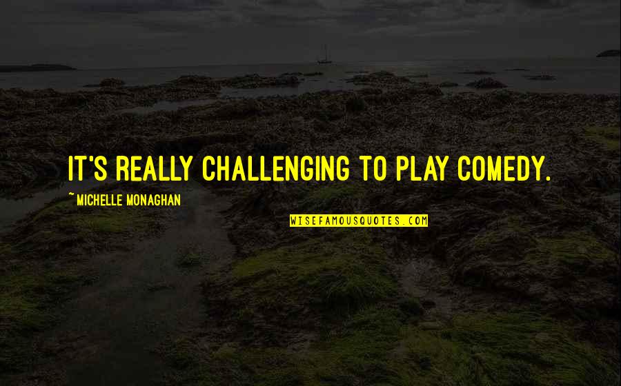 Sevmek Zamani Quotes By Michelle Monaghan: It's really challenging to play comedy. Sevmek Zamani Quotes By Michelle Monaghan: It's really challenging to play comedy.