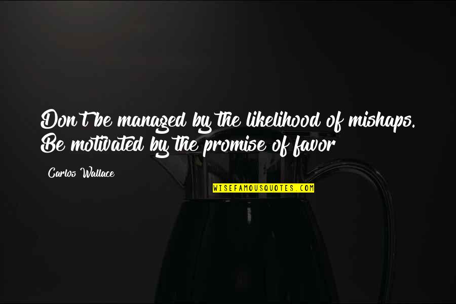 Sevmekten Kim Quotes By Carlos Wallace: Don't be managed by the likelihood of mishaps. Sevmekten Kim Quotes By Carlos Wallace: Don't be managed by the likelihood of mishaps.