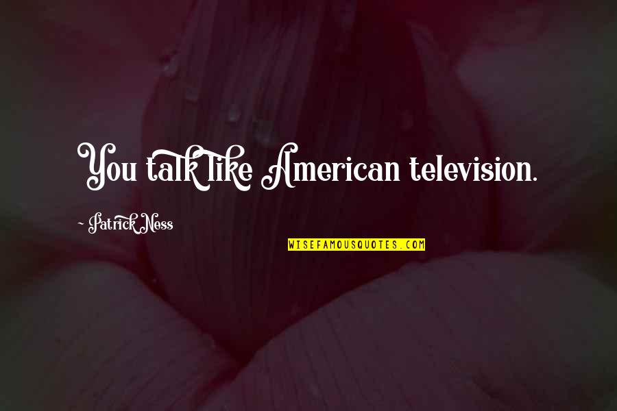 Sevmesen Daha Quotes By Patrick Ness: You talk like American television. Sevmesen Daha Quotes By Patrick Ness: You talk like American television.