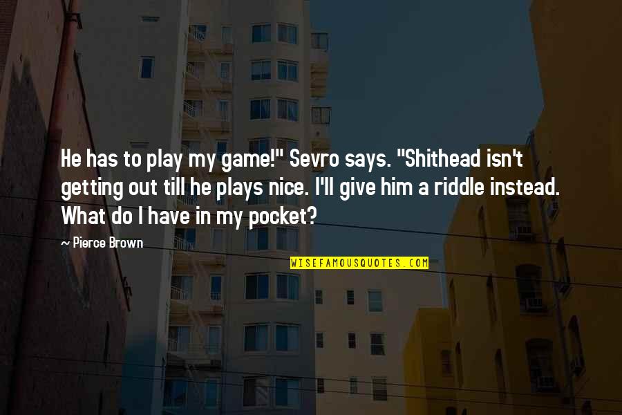 Sevro Quotes By Pierce Brown: He has to play my game!" Sevro says. Sevro Quotes By Pierce Brown: He has to play my game!" Sevro says.