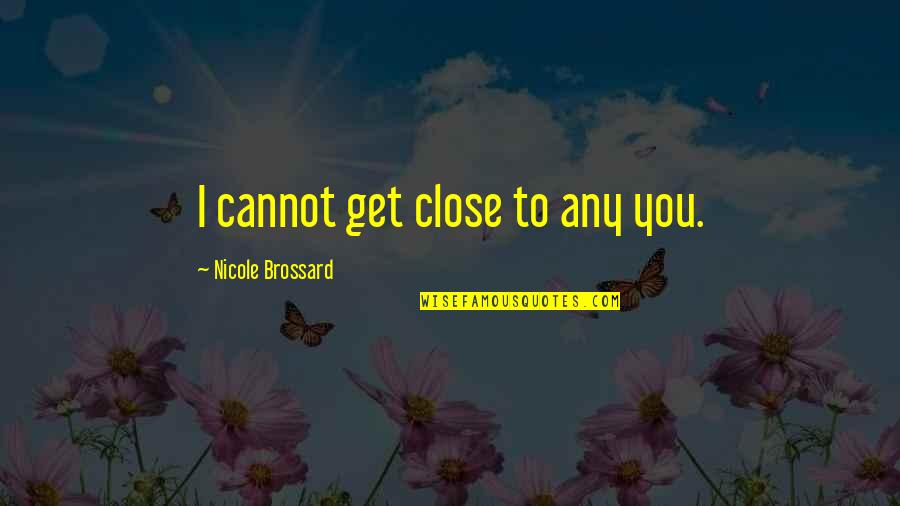 Sev's Quotes By Nicole Brossard: I cannot get close to any you. Sev's Quotes By Nicole Brossard: I cannot get close to any you.
