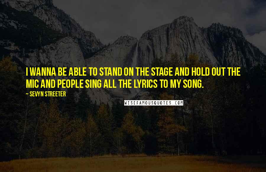 Sevyn Streeter quotes: I wanna be able to stand on the stage and hold out the mic and people sing all the lyrics to my song.