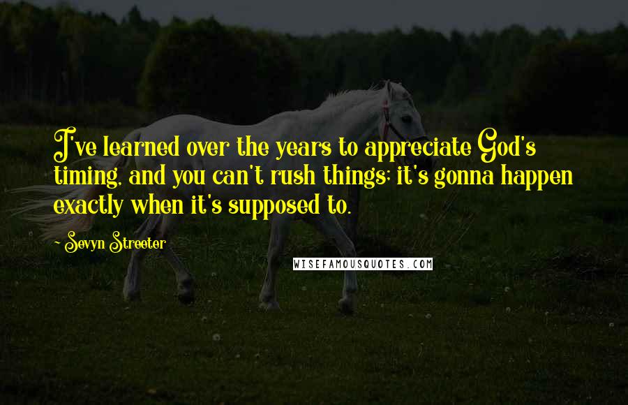 Sevyn Streeter quotes: I've learned over the years to appreciate God's timing, and you can't rush things; it's gonna happen exactly when it's supposed to.