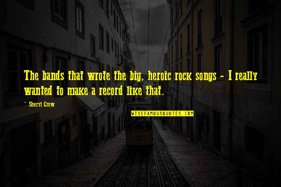 Sevyn Streeter Song Quotes By Sheryl Crow: The bands that wrote the big, heroic rock Sevyn Streeter Song Quotes By Sheryl Crow: The bands that wrote the big, heroic rock