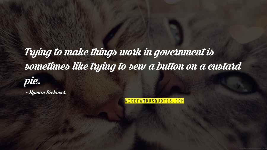 Sew Quotes By Hyman Rickover: Trying to make things work in government is