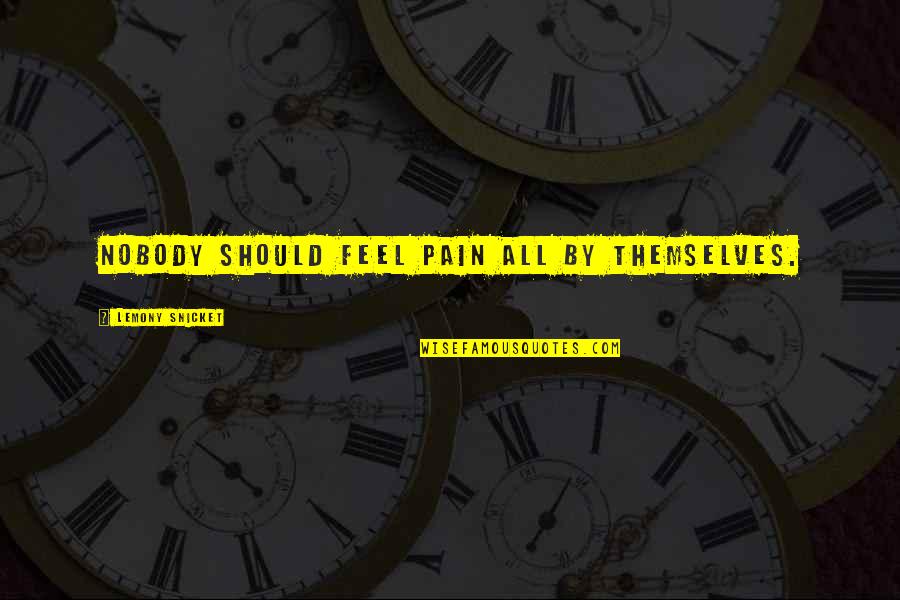 Sewall Foundation Quotes By Lemony Snicket: Nobody should feel pain all by themselves. Sewall Foundation Quotes By Lemony Snicket: Nobody should feel pain all by themselves.