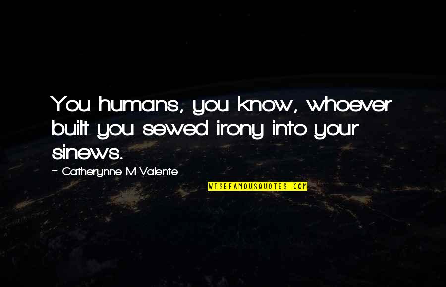 Sewed Up Quotes By Catherynne M Valente: You humans, you know, whoever built you sewed Sewed Up Quotes By Catherynne M Valente: You humans, you know, whoever built you sewed