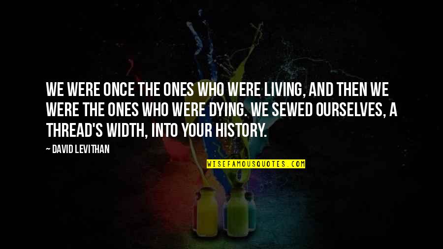 Sewed Up Quotes By David Levithan: We were once the ones who were living, Sewed Up Quotes By David Levithan: We were once the ones who were living,