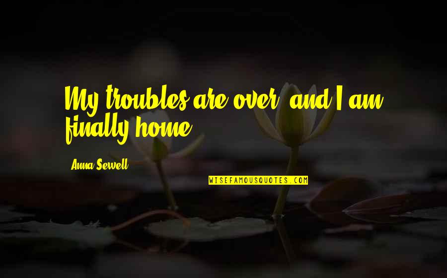 Sewell Quotes By Anna Sewell: My troubles are over, and I am finally