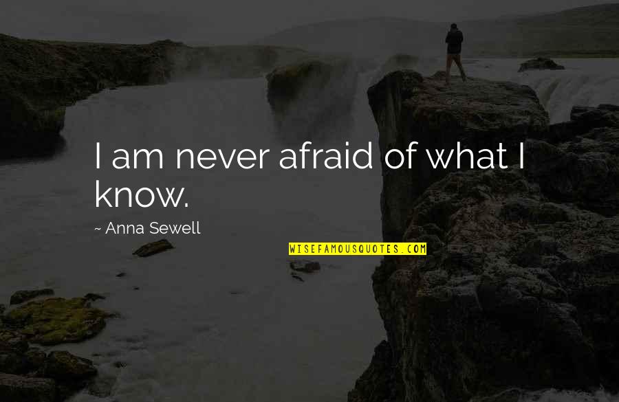 Sewell Quotes By Anna Sewell: I am never afraid of what I know.
