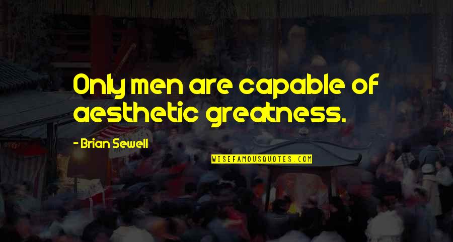 Sewell Quotes By Brian Sewell: Only men are capable of aesthetic greatness.