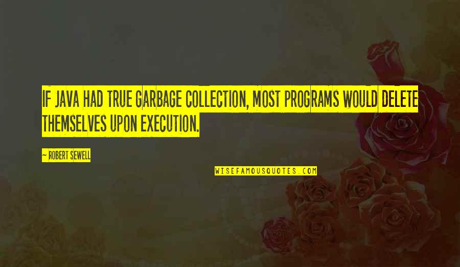 Sewell Quotes By Robert Sewell: If Java had true garbage collection, most programs