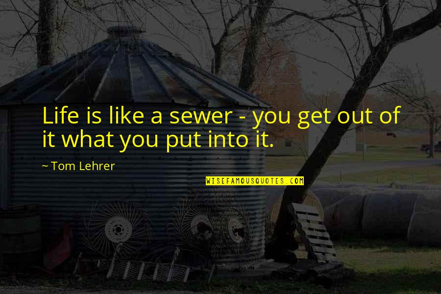 Sewer Quotes By Tom Lehrer: Life is like a sewer - you get