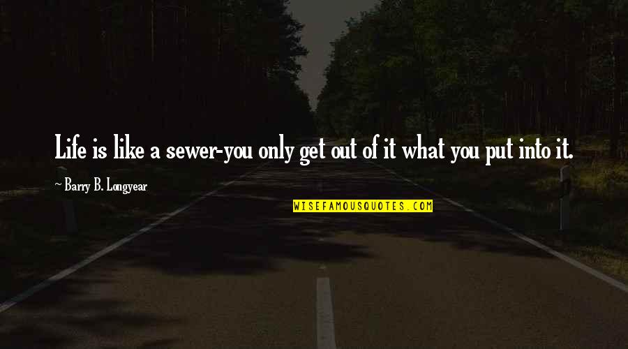 Sewers Quotes By Barry B. Longyear: Life is like a sewer-you only get out Sewers Quotes By Barry B. Longyear: Life is like a sewer-you only get out