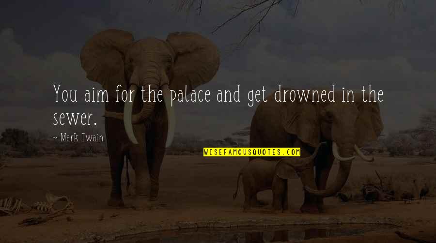 Sewers Quotes By Mark Twain: You aim for the palace and get drowned Sewers Quotes By Mark Twain: You aim for the palace and get drowned