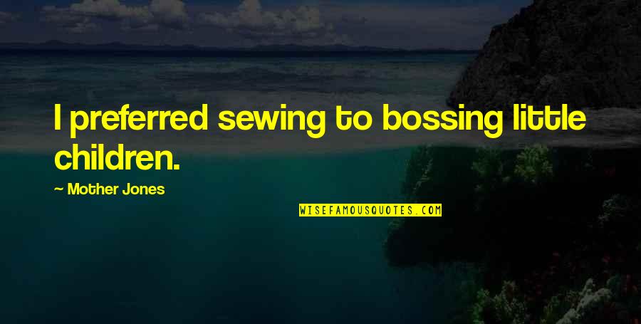 Sewing Quotes By Mother Jones: I preferred sewing to bossing little children.