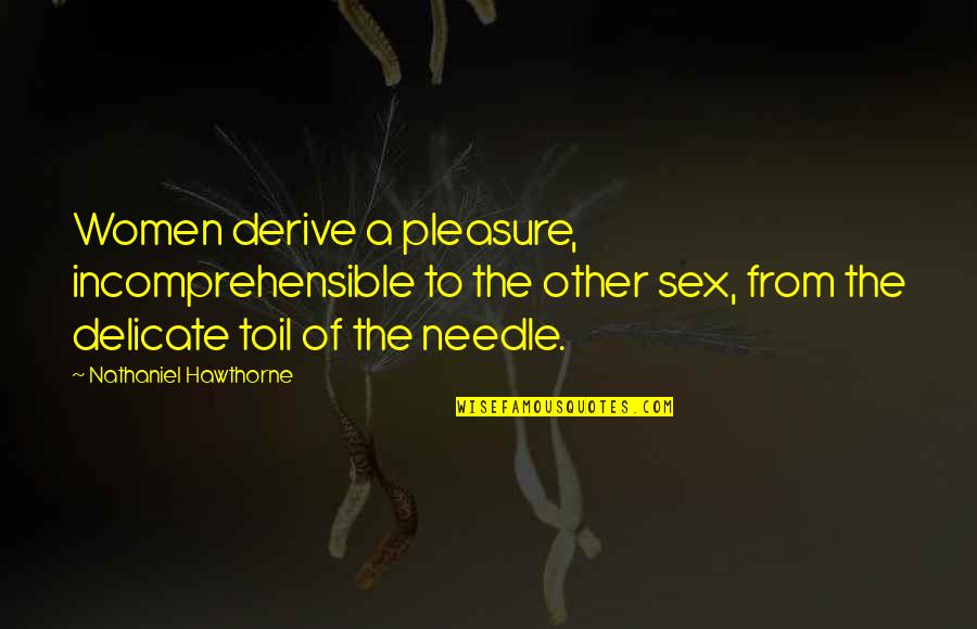 Sewing Quotes By Nathaniel Hawthorne: Women derive a pleasure, incomprehensible to the other