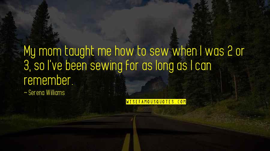 Sewing Quotes By Serena Williams: My mom taught me how to sew when