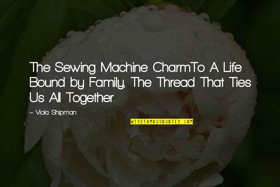 Sewing Quotes By Viola Shipman: The Sewing Machine CharmTo A Life Bound by