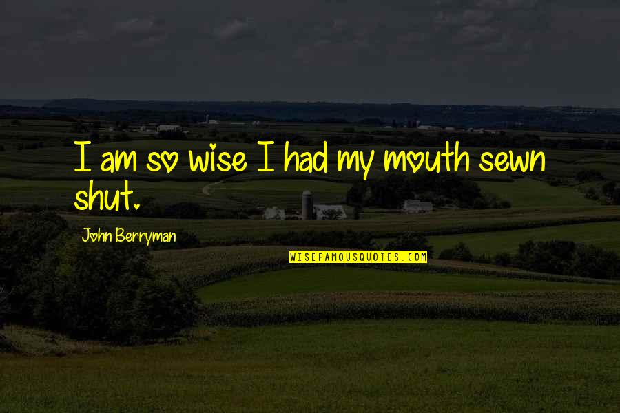 Sewn Quotes By John Berryman: I am so wise I had my mouth