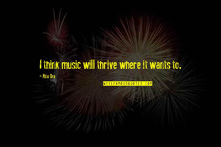 Sewwandi Nayanathara Quotes By Rita Ora: I think music will thrive where it wants Sewwandi Nayanathara Quotes By Rita Ora: I think music will thrive where it wants