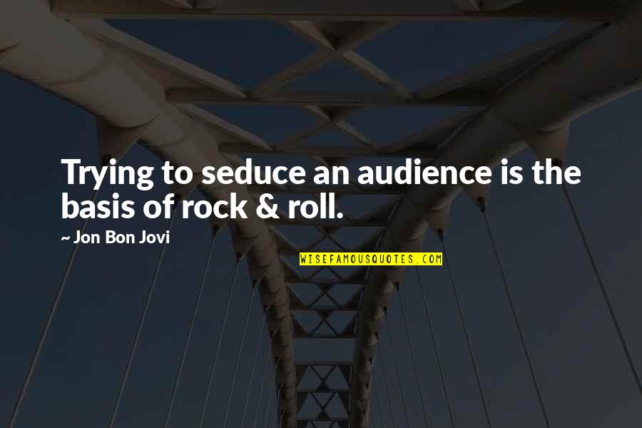 Sex Drugs And Rock N Roll Quotes By Jon Bon Jovi: Trying to seduce an audience is the basis