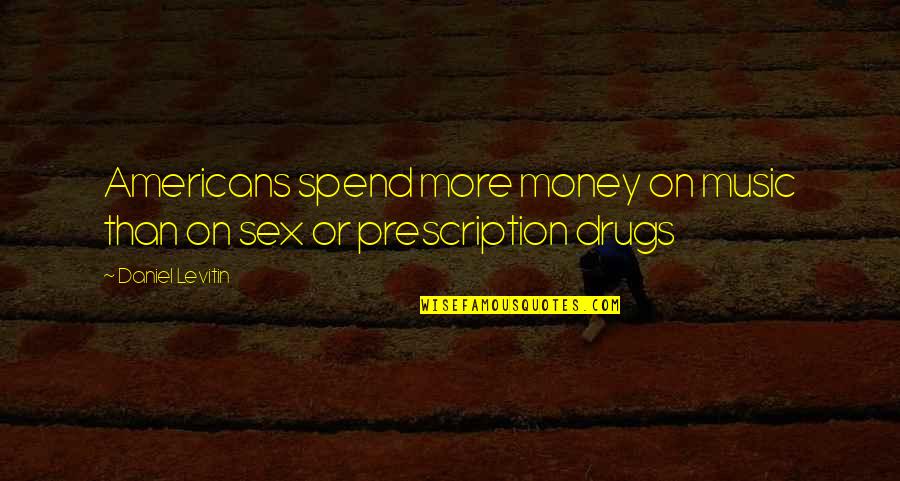 Sex Drugs Quotes By Daniel Levitin: Americans spend more money on music than on