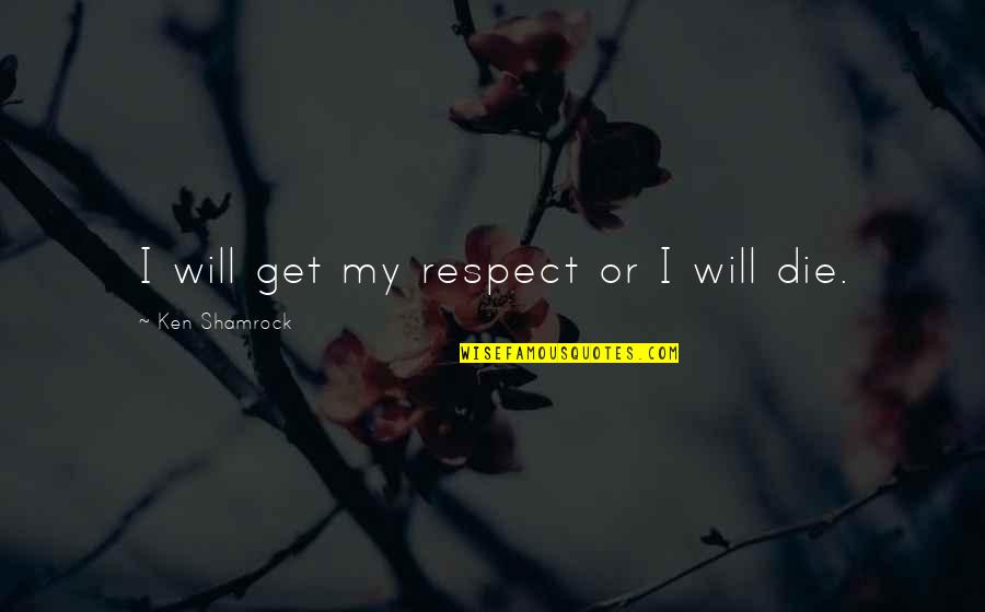 Sex Goddess Quotes By Ken Shamrock: I will get my respect or I will