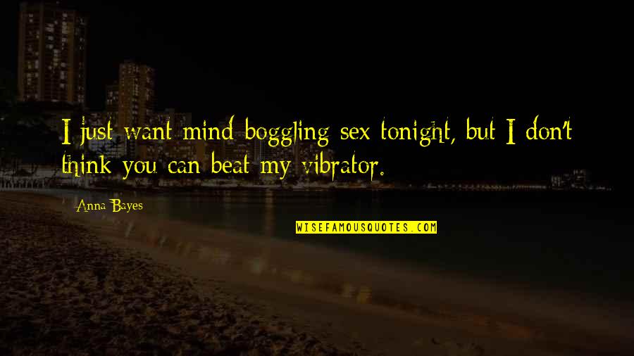 Sex Humour Quotes By Anna Bayes: I just want mind-boggling sex tonight, but I