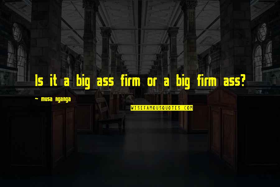 Sex Humour Quotes By Musa Nganga: Is it a big ass firm or a