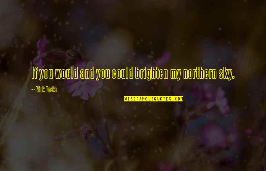 Sex Negativity Quotes By Nick Drake: If you would and you could brighten my