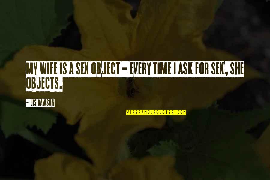 Sex Objects Quotes By Les Dawson: My wife is a sex object - every