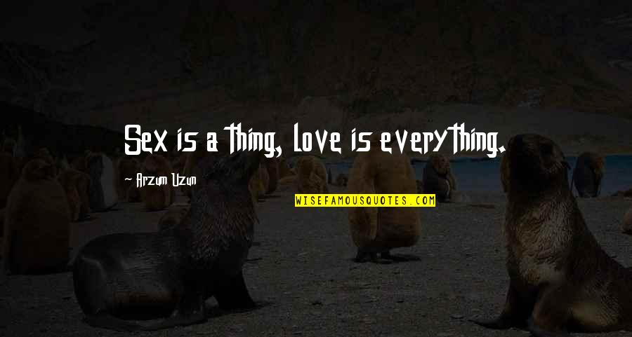 Sex Quotes Quotes By Arzum Uzun: Sex is a thing, love is everything.