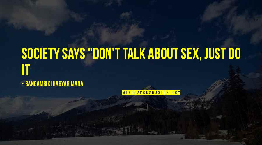 Sex Quotes Quotes By Bangambiki Habyarimana: Society says "Don't talk about sex, just do