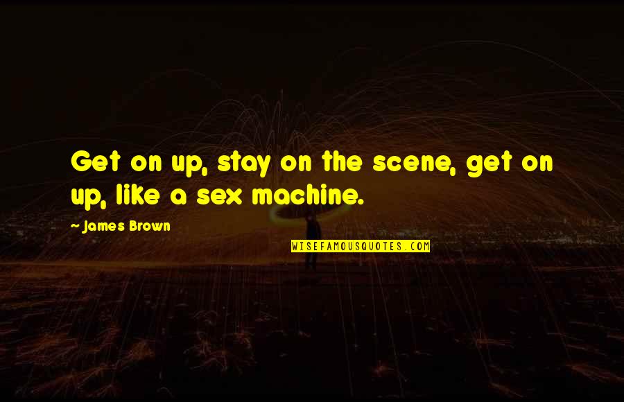 Sex Scene Quotes By James Brown: Get on up, stay on the scene, get