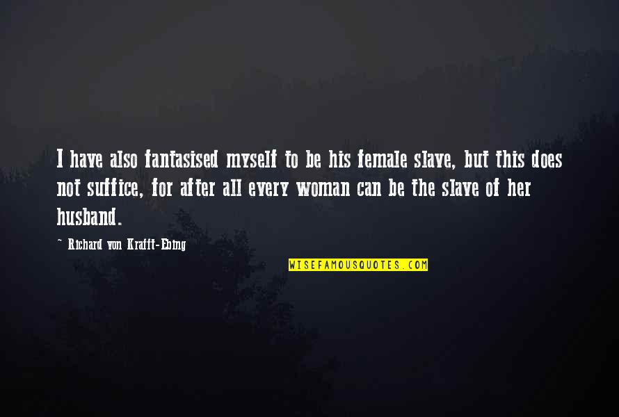 Sex Slave Quotes By Richard Von Krafft-Ebing: I have also fantasised myself to be his