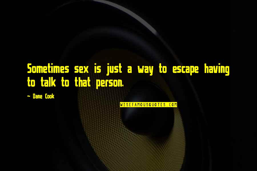 Sex Talk Quotes By Dane Cook: Sometimes sex is just a way to escape
