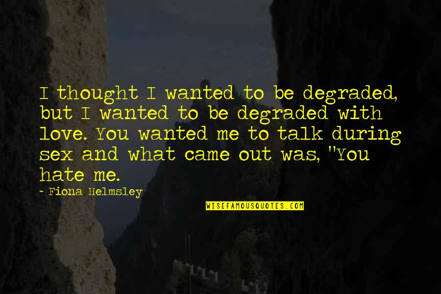 Sex Talk Quotes By Fiona Helmsley: I thought I wanted to be degraded, but
