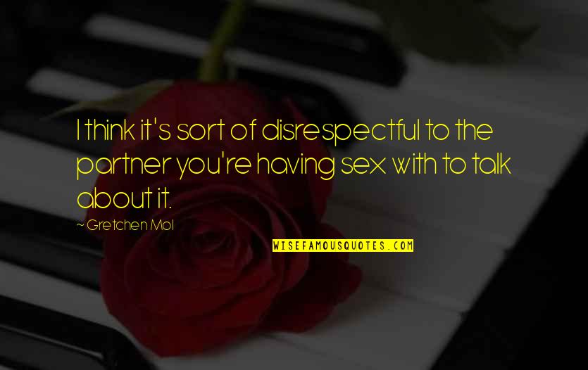 Sex Talk Quotes By Gretchen Mol: I think it's sort of disrespectful to the