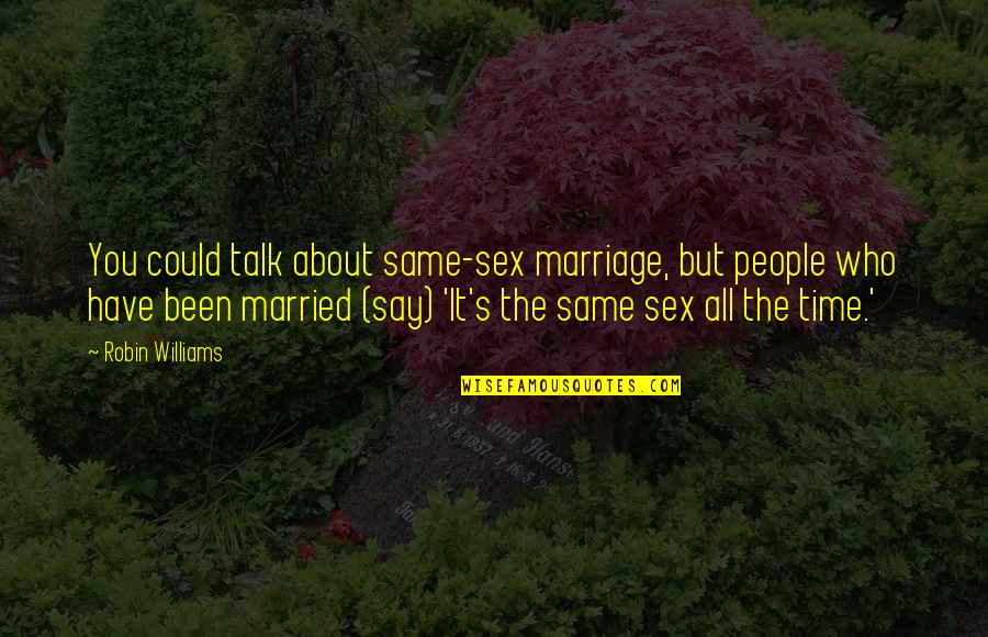 Sex Talk Quotes By Robin Williams: You could talk about same-sex marriage, but people