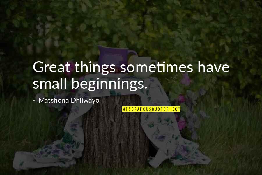 Sexi Quotes By Matshona Dhliwayo: Great things sometimes have small beginnings.