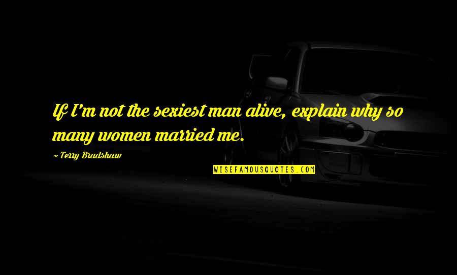 Sexiest Man Quotes By Terry Bradshaw: If I'm not the sexiest man alive, explain