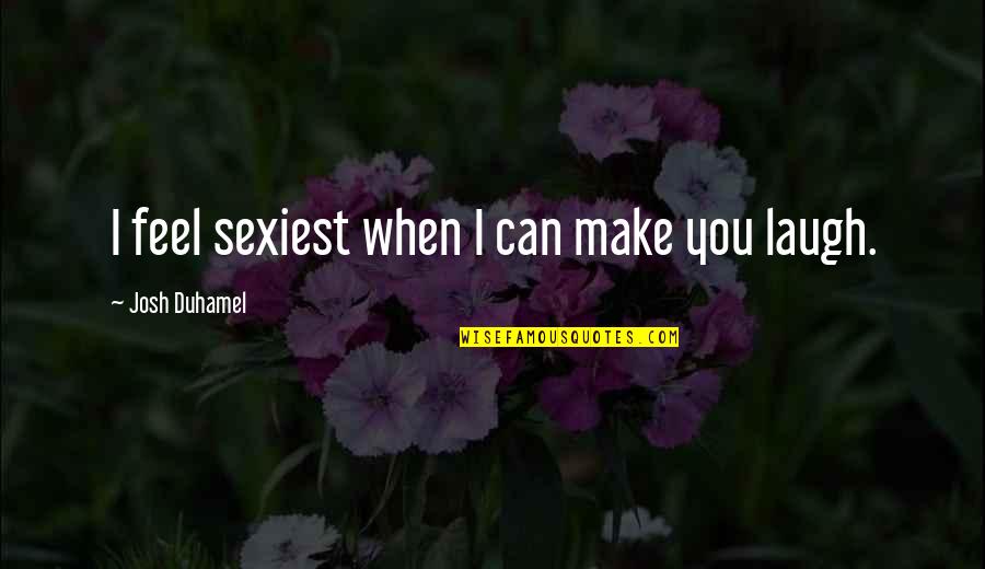 Sexiest Quotes By Josh Duhamel: I feel sexiest when I can make you